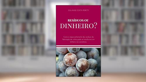 Capa de Resíduos ou Dinheiro?: Como o reaproveitamento dos resíduos da fabricação de vinhos pode se transformar em dinheiro nos cosméticos., do autor Solange Costa Peretti; S. C. Peretti