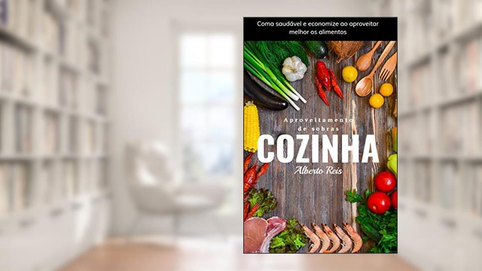Aproveitamento de Sobras em Cozinha: Coma saudável e economize ao aproveitar melhor os alimentos, do autor Alberto Reis