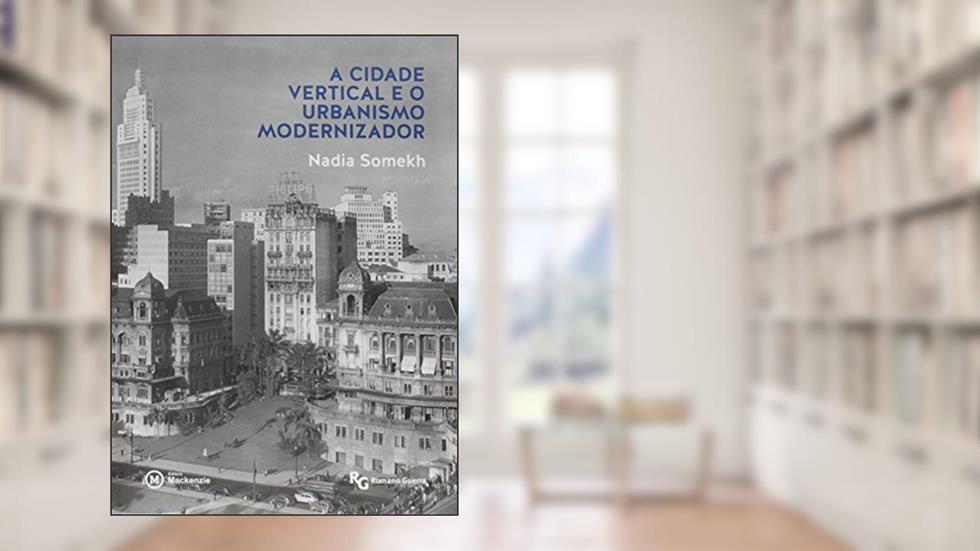 A Cidade Vertical e o Urbanismo Modernizador - Coleção Academack, do autor Nadia Somekh