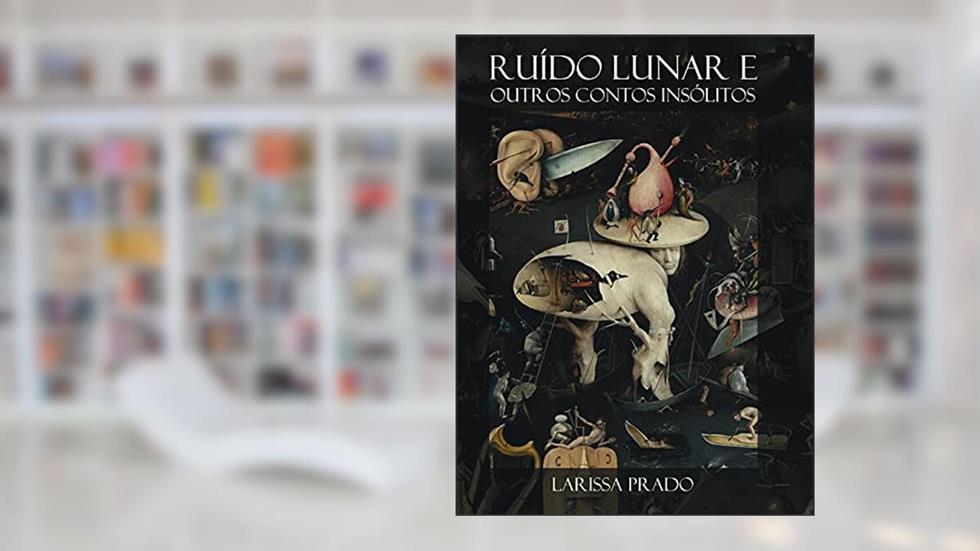 Ruído Lunar e outros contos insólitos, do autor Larissa Prado