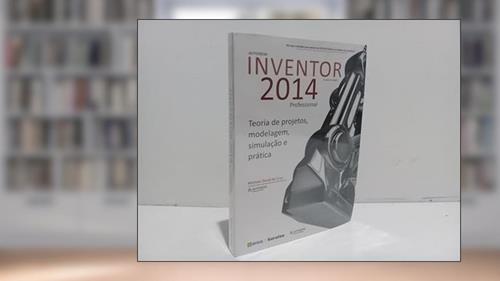 Capa de Autodesk® inventor 2014 professional: Teoria de projetos, modelagem, simulação e prática, do autor Michele David da Cruz