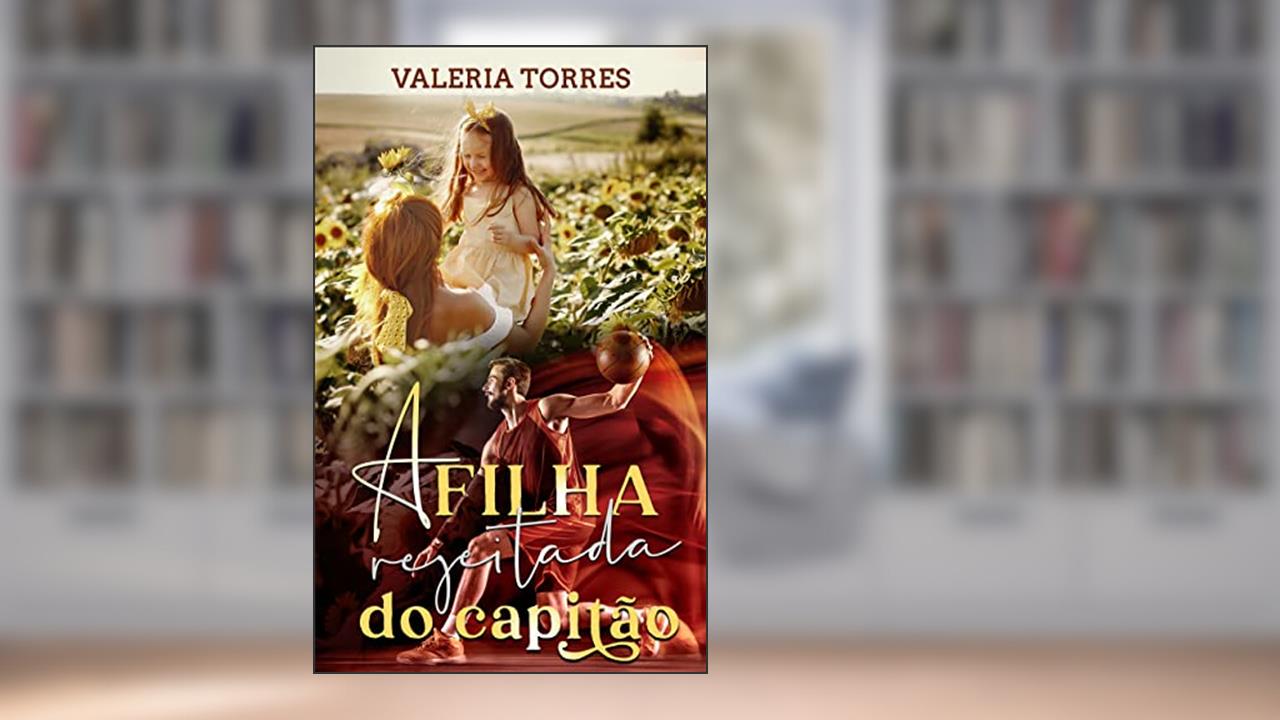 A Filha Rejeitada do Capitão (Amor no Interior), do autor Valeria Torres