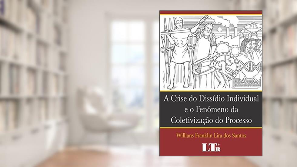 A Crise Do Dissídio Individual E O Fenômeno Da Coletivização Do Processo: O Papel Da Prova Como Garantia De Efetividade E Cidadania No Processo Do Trabalho, do autor Willians Franklin Lira dos Santos