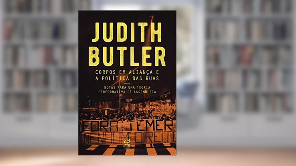 Corpos em aliança e a política das ruas: Notas sobre uma teoria performativa de assembleia, do autor Judith Butler
