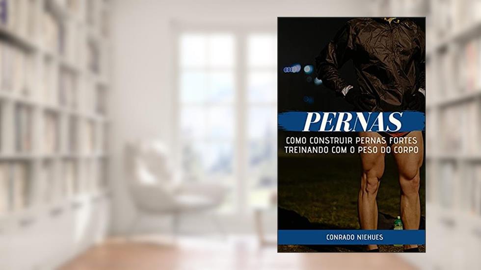 Pernas: Como Construir Pernas Fortes Treinando com o Peso do Corpo, do autor Conrado Niehues