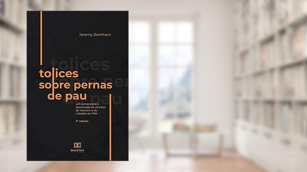Tolices sobre Pernas de Pau: um comentário à Declaração de Direitos do Homem e do Cidadão de 1789, do autor Jeremy Bentham