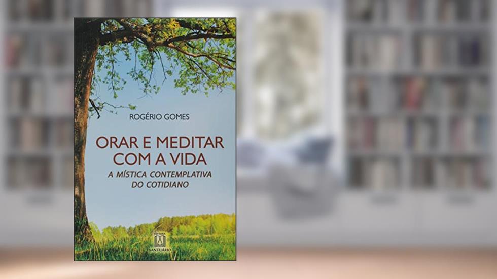 Orar e Meditar com a Vida: a Mística Contemplativa do Cotidiano, do autor C.Ss.R. Rogério Gomes