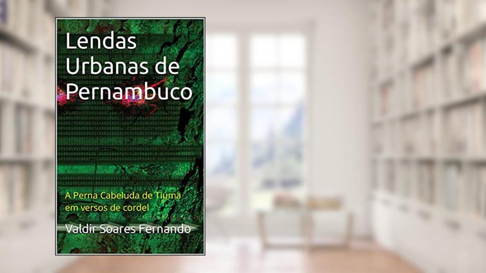 Lendas Urbanas de Pernambuco: A Perna Cabeluda de Tiúma em versos de cordel, do autor Valdir Soares Fernando