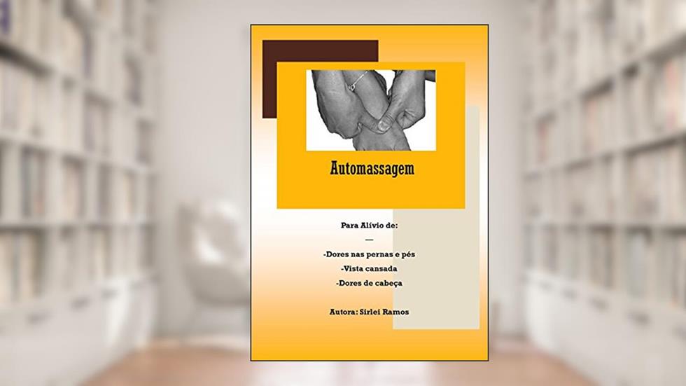 Automassagem: Para alívio de estresse, tensão nos braços e pernas, dores de cabeça e vista cansada, do autor Sirlei Ramos