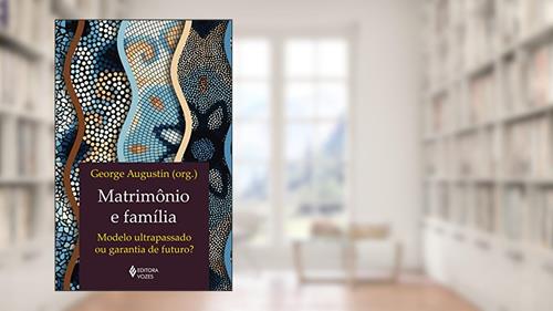 Capa de Matrimônio e família: Modelo ultrapassado ou garantia de futuro?, do autor George Augustin