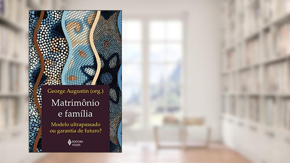 Matrimônio e família: Modelo ultrapassado ou garantia de futuro?, do autor George Augustin