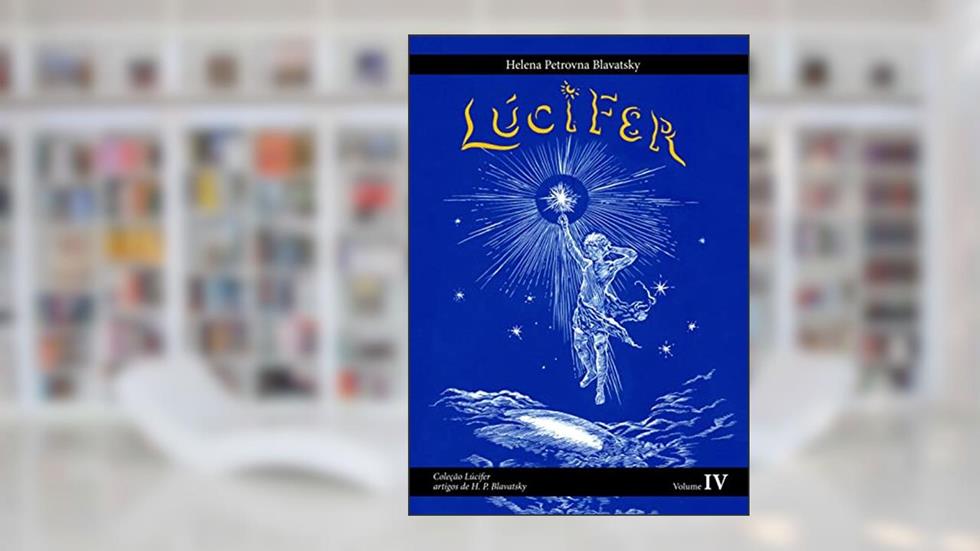 Lúcifer: Artigos de H.P. Blavatsky Volume 4 (Coleção Lúcifer - Artigos de H.P. Blavatsky), do autor Helena Petrovna Blavatsky