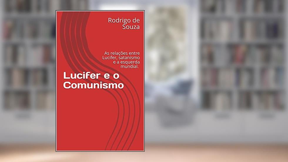 Lucifer e o Comunismo: As relações entre Lucifer, satanismo e a esquerda mundial., do autor Rodrigo de Souza