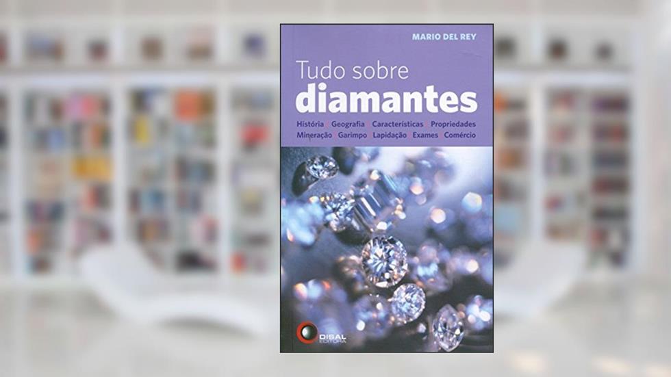 Tudo sobre diamantes: História, Geografia, Características, Propriedades, Mineração, Garimpo, Lapidação, Exames, Comércio, do autor Mario Del Rey