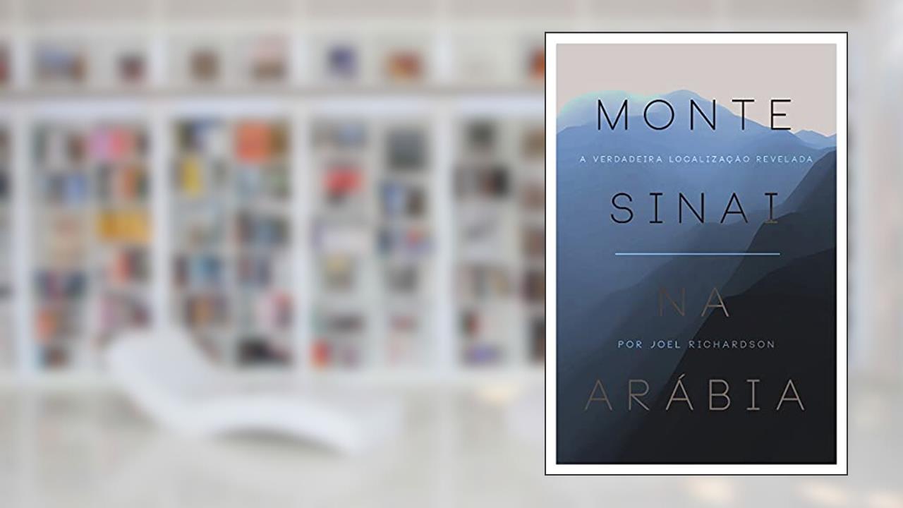 Monte Sinai na Arabia: A verdadeira localização revelada, do autor Joel Richardson