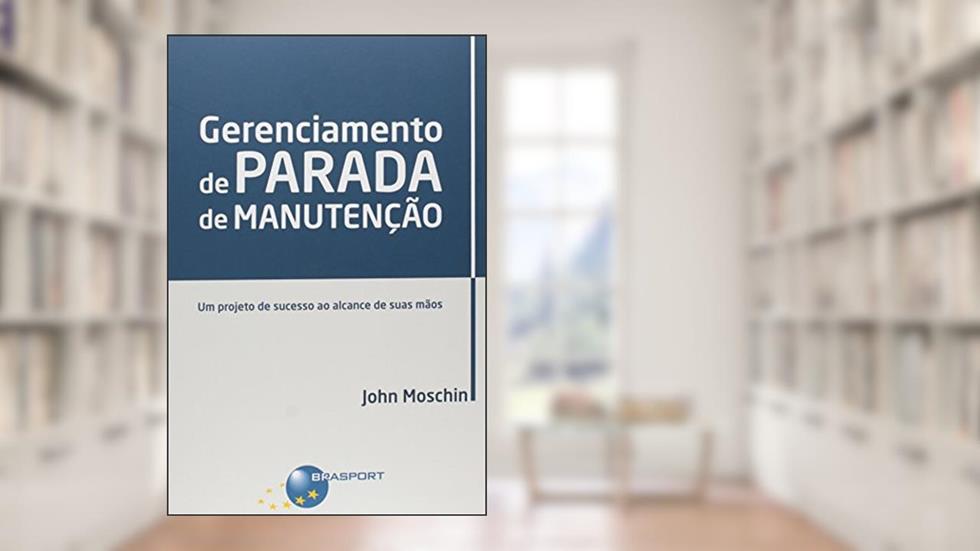 Gerenciamento de parada de manutenção: um projeto de sucesso ao alcance de suas mãos, do autor John Moschin