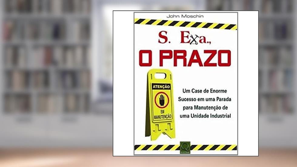 S. Exa. O Prazo. Um Case de Enorme Sucesso em Uma Parada Para Manutenção, do autor John Moschin