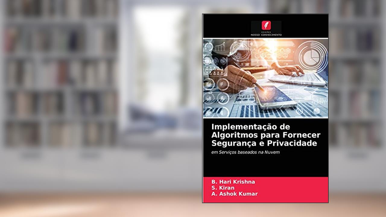 Implementação de Algoritmos para Fornecer Segurança e Privacidade: em Serviços baseados na Nuvem, do autor B. Hari Krishna; S. Kiran; A. Ashok Kumar