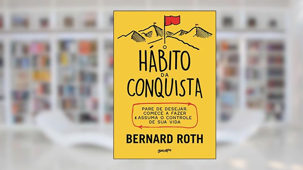 O hábito da conquista: Pare de desejar, comece a fazer e assuma o controle de sua vida, do autor Bernard Roth