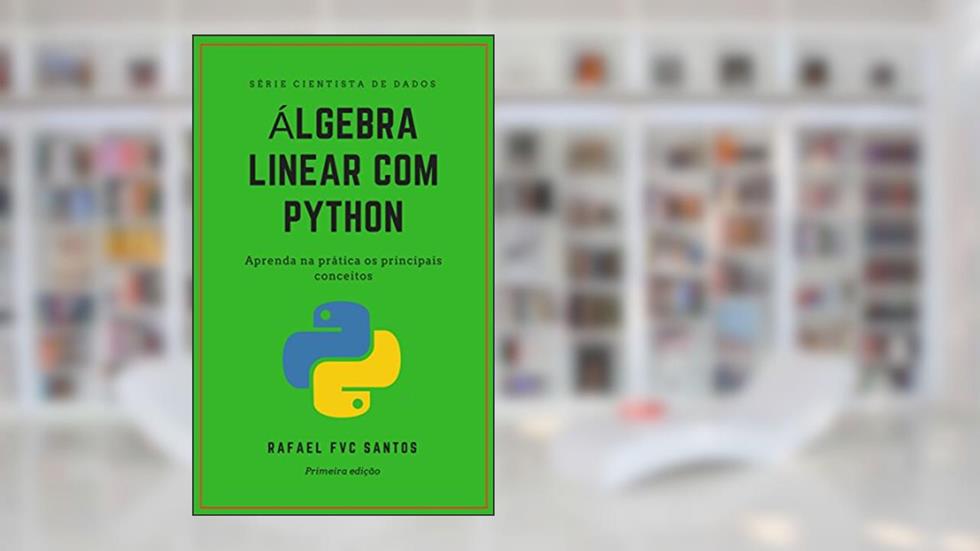 Álgebra Linear com Python: Aprenda na prática os principais conceitos (Cientista de dados - Analista Quant Livro 1), do autor Rafael F.V.C. Santos