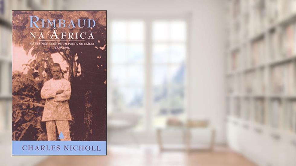 Rimbaud Na África. Os Últimos Anos De Um Poeta No Exílio, do autor Charles Nicholl