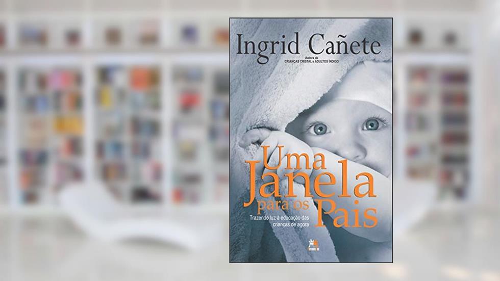 Uma janela para os pais: trazendo luz à educação das crianças de agora, do autor Ingrid Cañete