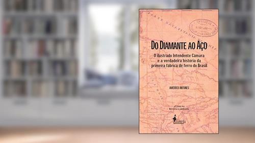 Capa de Do Diamante ao Aço: o Ilustrado Intendente Câmara e a Verdadeira História da Primeira Fábrica de Ferro do Brasil, do autor Américo Antunes