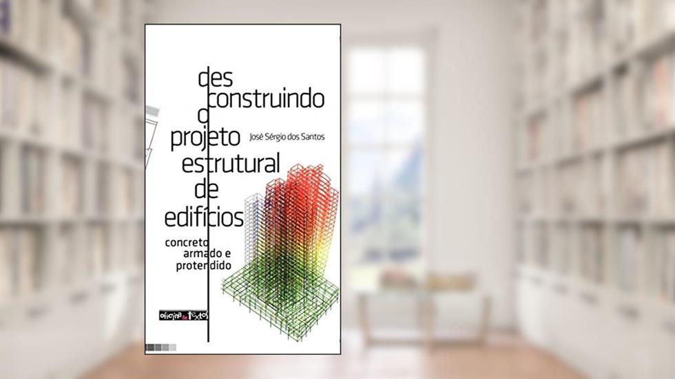 Desconstruindo o Projeto Estrutural de Edifícios. Concreto Armado e Protendido, do autor José Sérgio dos Santos