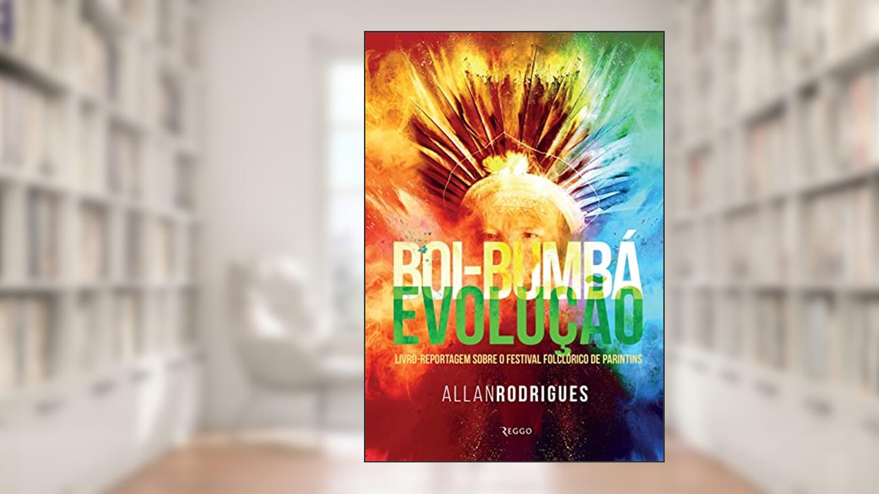 BOI-BUMBÁ EVOLUÇÃO: livro-reportagem sobre o festival folclórico de Parintins, do autor Allan  Rodrigues