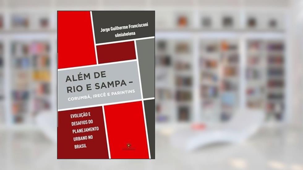 Além de Rio e Sampa: Corumbá, Irecê e Parintins - Evolução e Desafios do Planejamento Urbano no Brasil, do autor Jorge Guilherme Francisconi; Sônia Helena