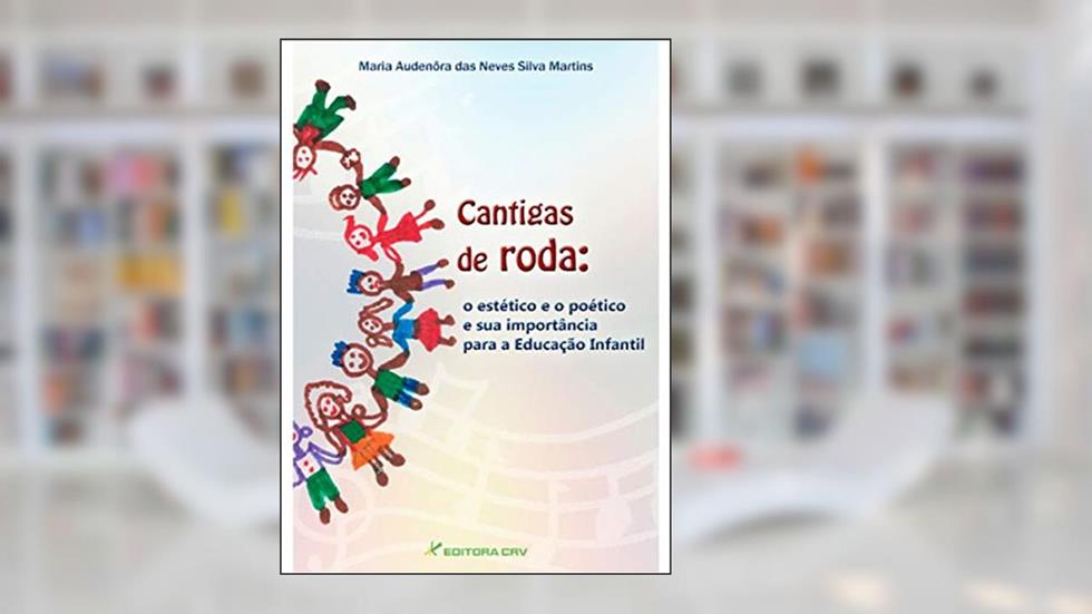 Cantigas de roda: o estético e o poético e a sua importância para a educação infantil, do autor Maria Audenôra Das Neves Silva Martins