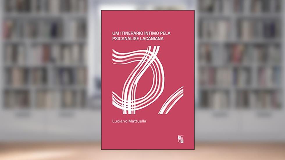 Um itinerário íntimo pela psicanálise lacaniana, do autor Luciano Mattuella
