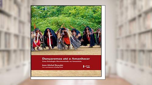 Capa de Dançaremos Até o Amanhecer. Uma Etnologia Movimentada na Amazônia, do autor Jean Michel Beaudet