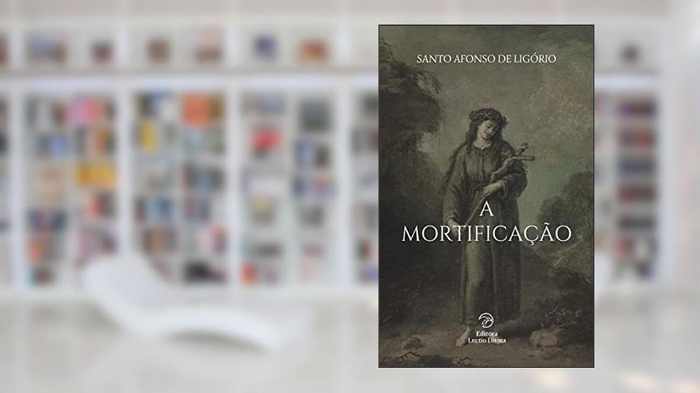 A Mortificação (Vida Espiritual), do autor Santo Afonso de Ligório