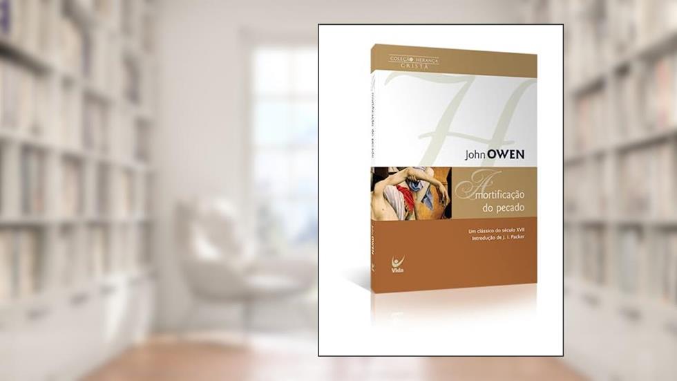 Mortificação do Pecado: um Clássico do Século Xv|| Introdução de J. i Packer, do autor John Owen