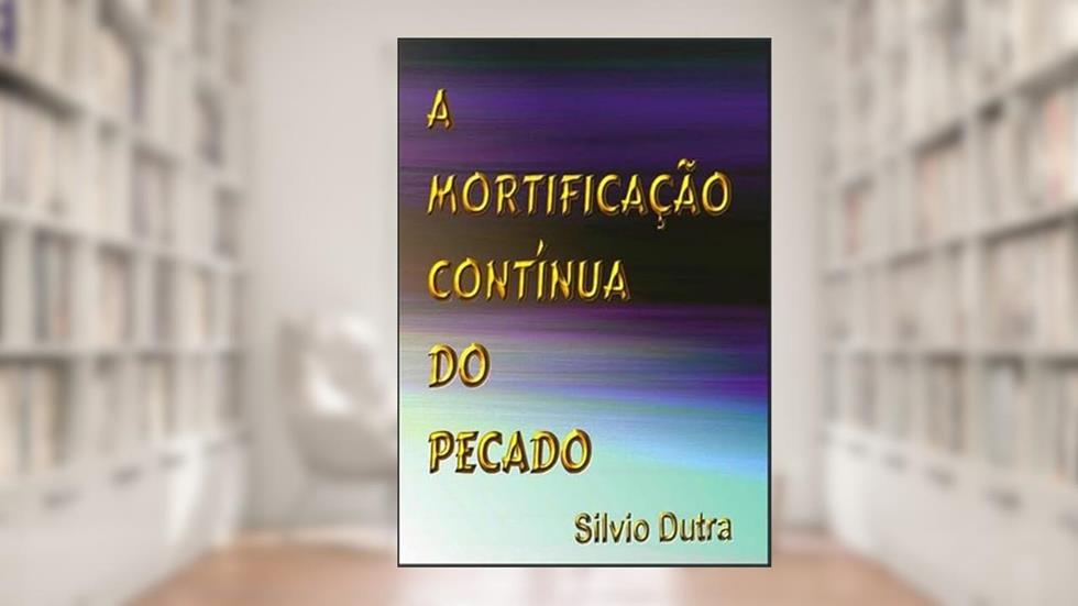 A Mortificacao Continua do Pecado, do autor Silvio Dutra