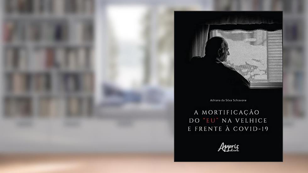 A mortificação do "eu" na velhice e frente à Covid-19, do autor Adriana da Silva Schiavone