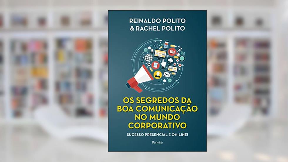 Os Segredos da Boa Comunicação no Mundo Corporativo - 1ª Edição 2021, do autor Reinaldo Polito; Rachel Polito