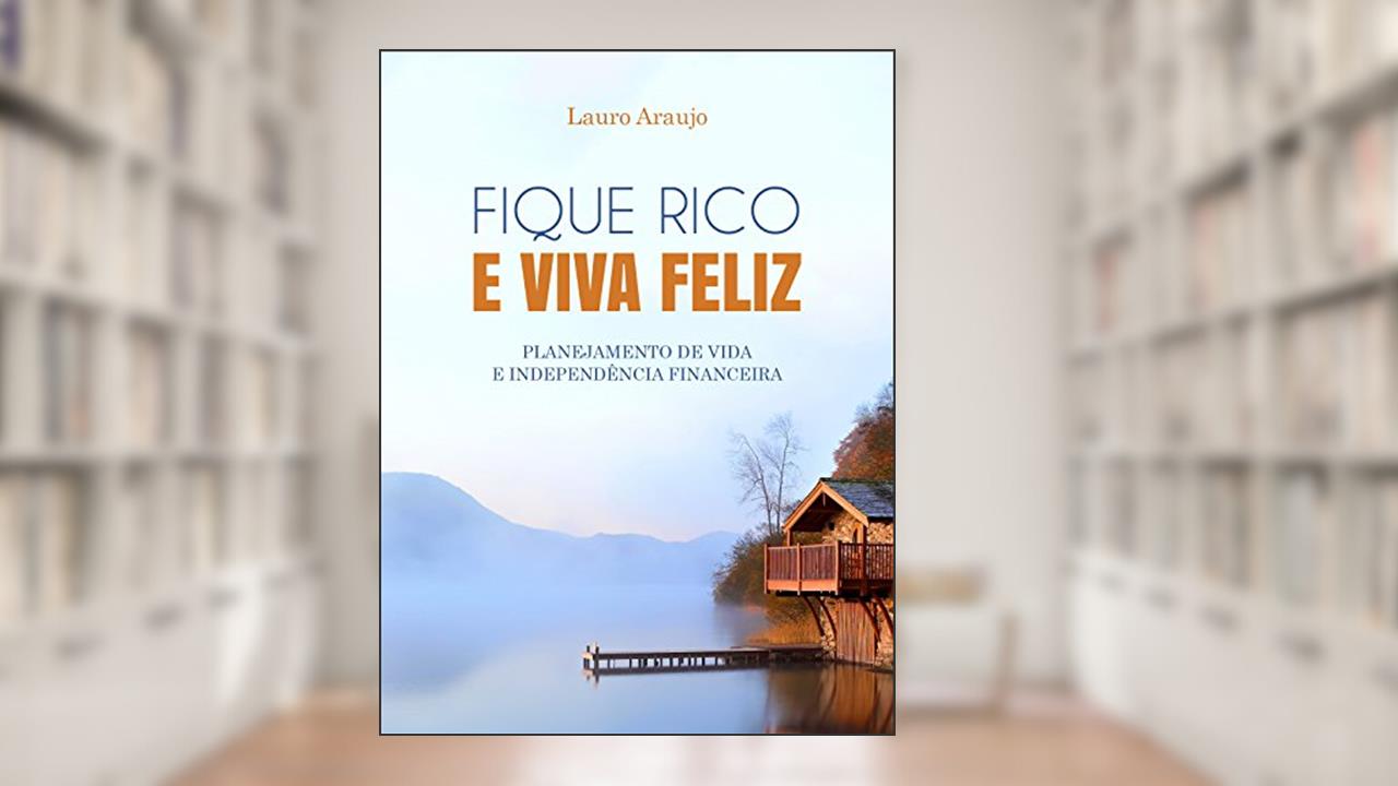 FIQUE RICO E VIVA FELIZ. PLANEJAMENTO DE VIDA E INDEPENDÊNCIA FINANCEIRA, do autor Lauro De Araujo Silva Neto