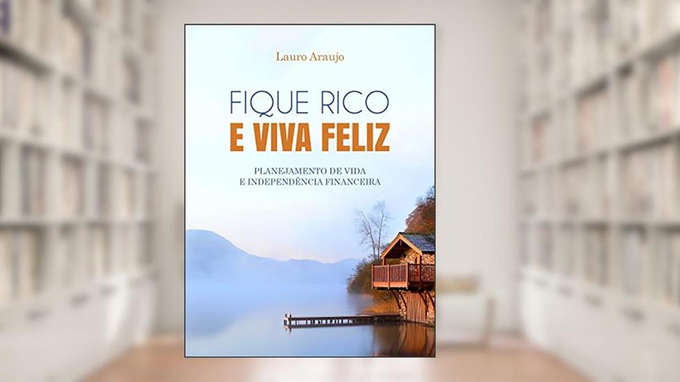 FIQUE RICO E VIVA FELIZ. PLANEJAMENTO DE VIDA E INDEPENDÊNCIA FINANCEIRA, do autor Lauro De Araujo Silva Neto