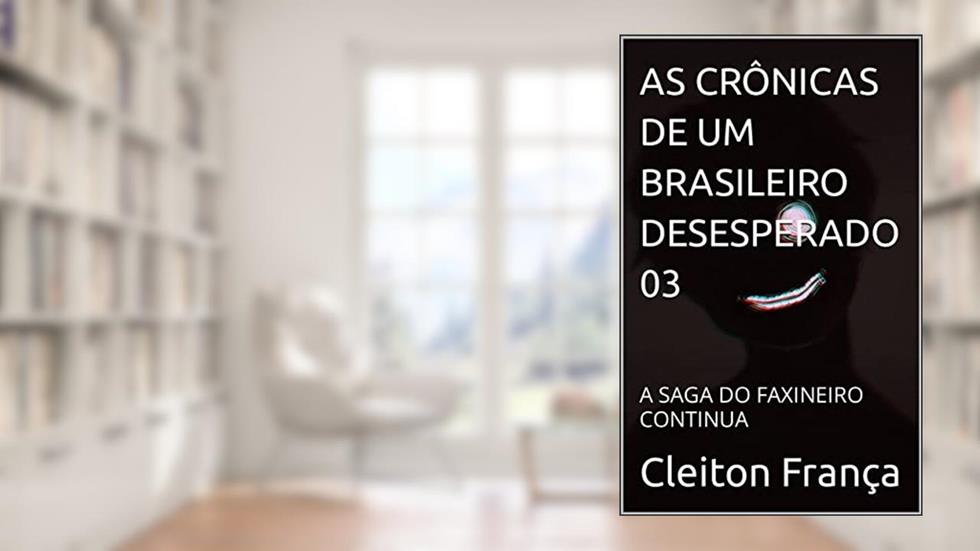 AS CRÔNICAS DE UM BRASILEIRO DESESPERADO 03: A SAGA DO FAXINEIRO CONTINUA, do autor Cleiton França