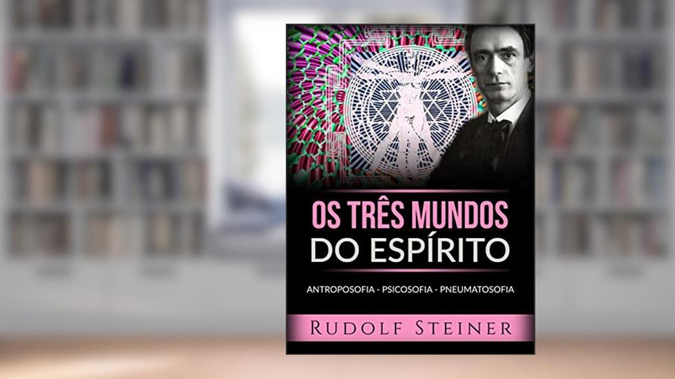 Os três mundos do espírito (Traduzido): Antroposofia - Psicosofia - Pneumatosofia, do autor Rudolf Steiner