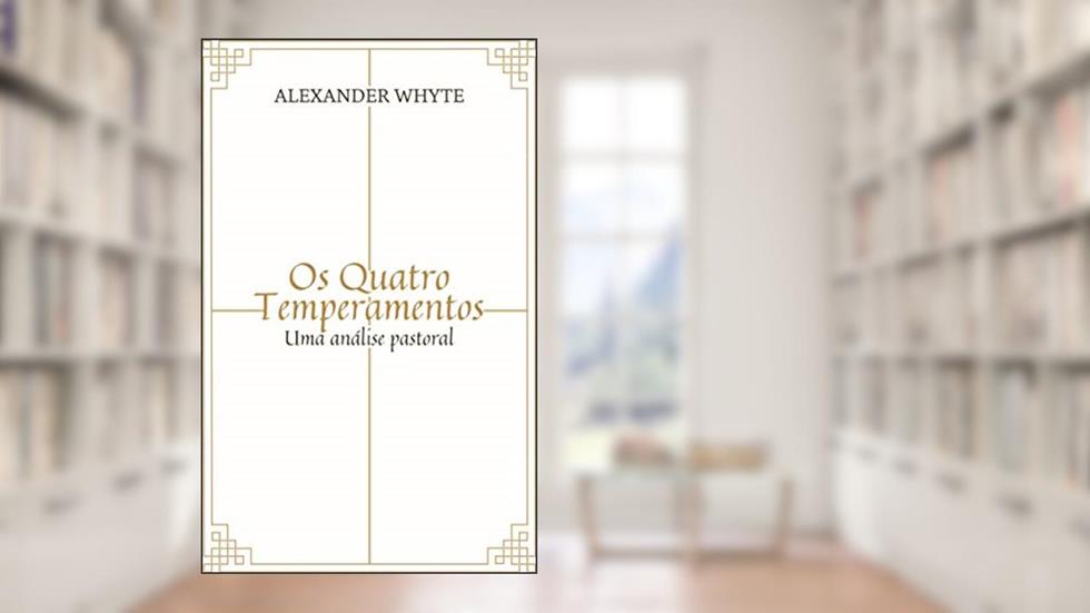 Os Quatro Temperamentos: Uma análise pastoral, do autor Alexander Whyte