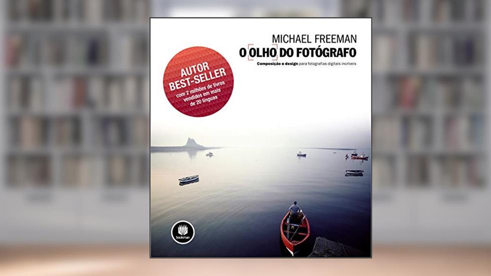 O Olho do Fotógrafo: Composição e Design para Fotografias Digitais Incríveis, do autor Michael Freeman
