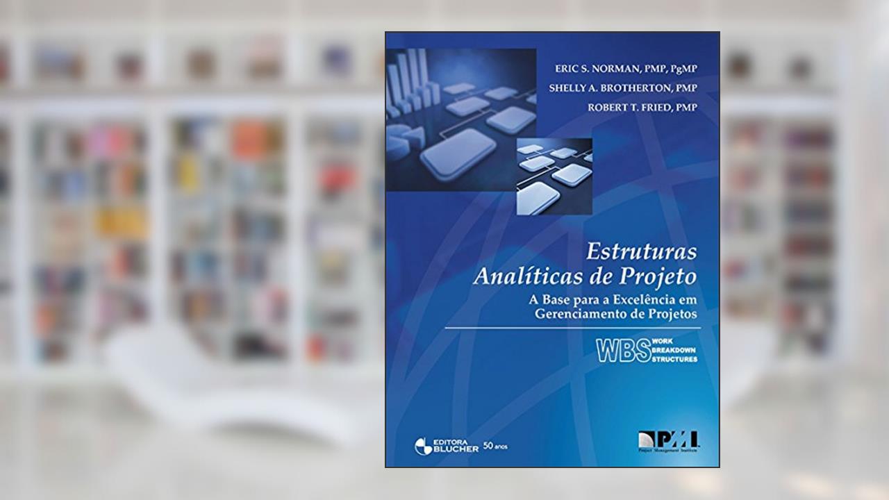 Estruturas Analíticas de Projeto: a Base Para a Excelência em Gerenciamento de Projetos, do autor Eric S. Norman; Shelly A. Brotherton; Robert T. Fried
