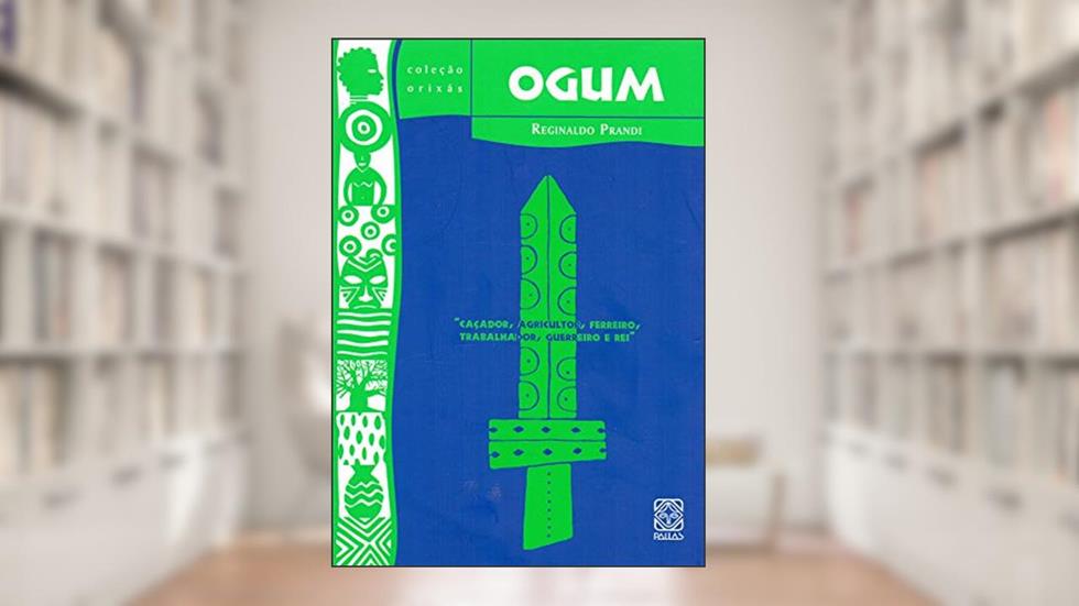 Ogum: caçador, agricultor, ferreiro, trabalhador, guerreiro e rei: 11, do autor Reginaldo Prandi