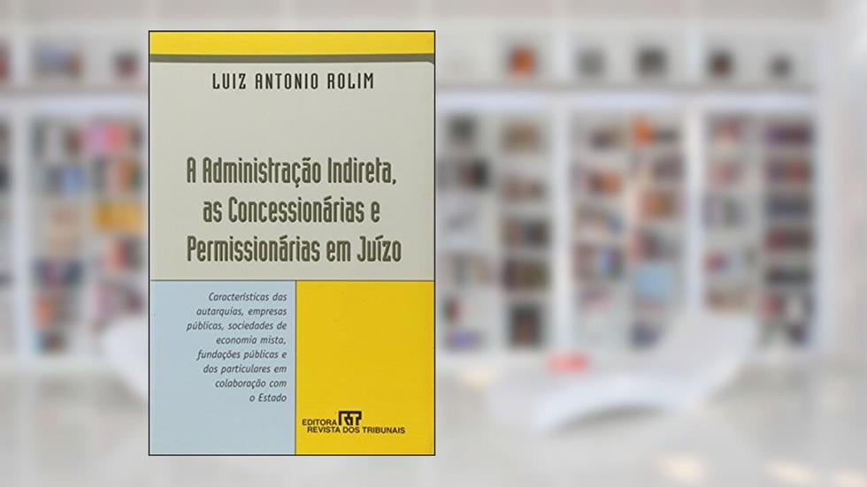 A Administração Indireta Concessionárias e Permissionárias em Juízo, do autor Luiz Antonio Rolim