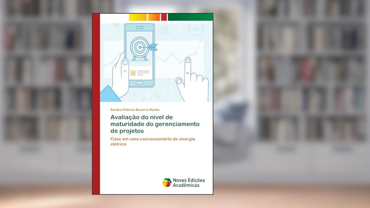 Avaliação do nível de maturidade do gerenciamento de projetos: Case em uma concessionária de energia elétrica, do autor Sandra Patrícia Bezerra Rocha