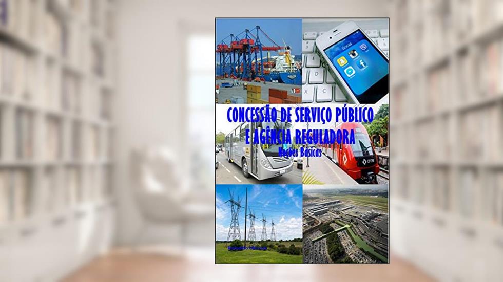 CONCESSÃO DE SERVIÇO PÚBLICO E AGÊNCIA REGULADORA: Noções Básicas, do autor Reinaldo Oliveira