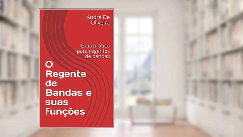 O Regente de Bandas e suas funções: Guia prático para regentes de bandas, do autor André De Oliveira